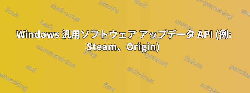 Windows 汎用ソフトウェア アップデータ API (例: Steam、Origin) 