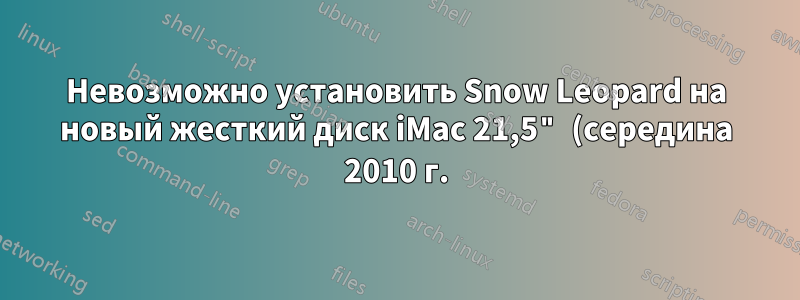 Невозможно установить Snow Leopard на новый жесткий диск iMac 21,5" (середина 2010 г.)