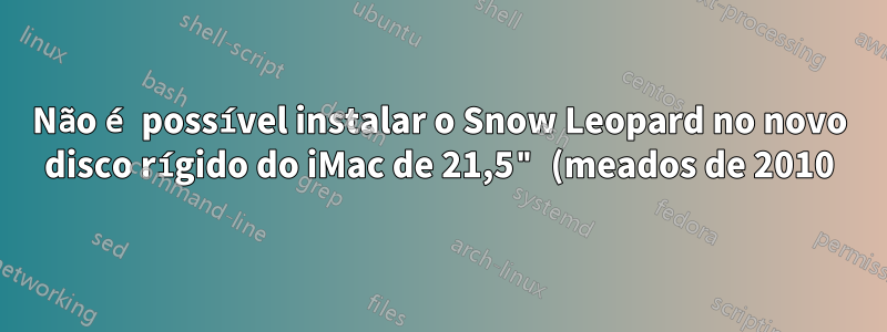 Não é possível instalar o Snow Leopard no novo disco rígido do iMac de 21,5" (meados de 2010)