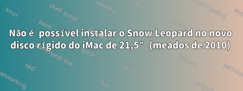 Não é possível instalar o Snow Leopard no novo disco rígido do iMac de 21,5" (meados de 2010)