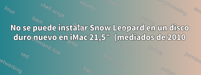 No se puede instalar Snow Leopard en un disco duro nuevo en iMac 21,5" (mediados de 2010)