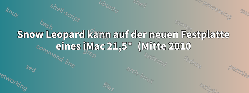 Snow Leopard kann auf der neuen Festplatte eines iMac 21,5" (Mitte 2010) nicht installiert werden