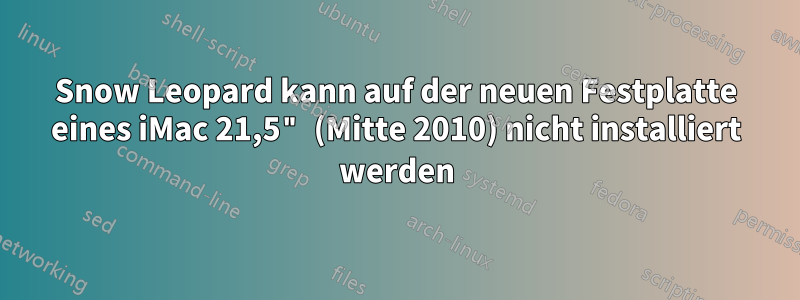 Snow Leopard kann auf der neuen Festplatte eines iMac 21,5" (Mitte 2010) nicht installiert werden