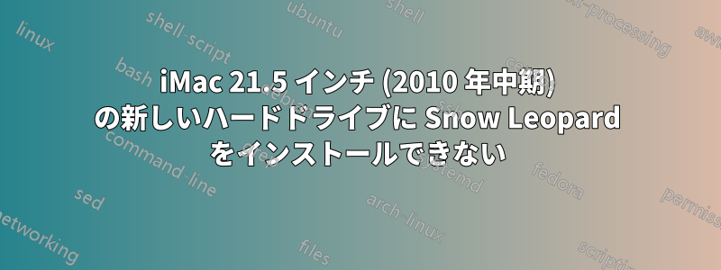 iMac 21.5 インチ (2010 年中期) の新しいハードドライブに Snow Leopard をインストールできない