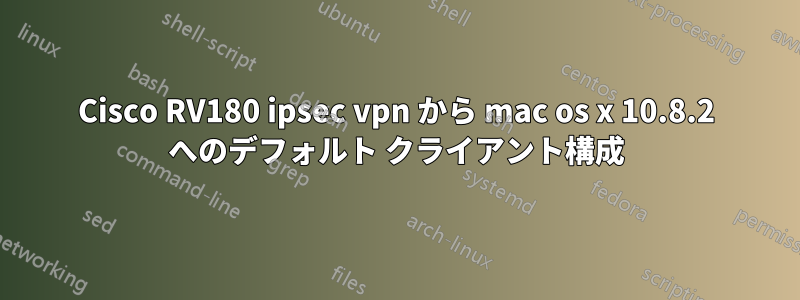 Cisco RV180 ipsec vpn から mac os x 10.8.2 へのデフォルト クライアント構成