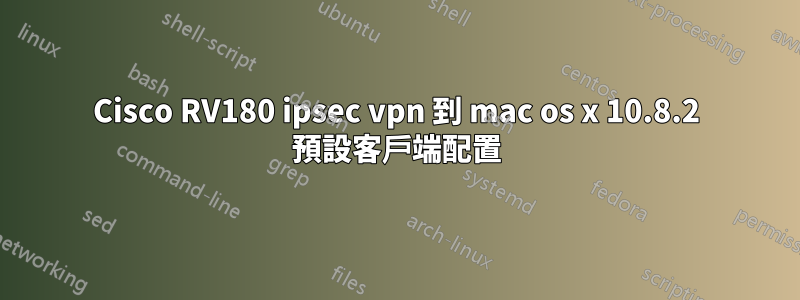 Cisco RV180 ipsec vpn 到 mac os x 10.8.2 預設客戶端配置