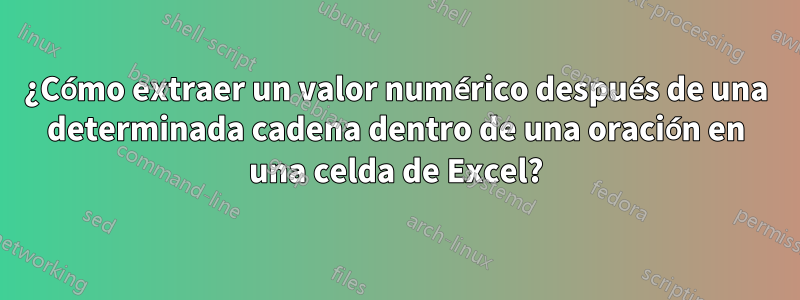 ¿Cómo extraer un valor numérico después de una determinada cadena dentro de una oración en una celda de Excel?