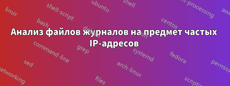 Анализ файлов журналов на предмет частых IP-адресов