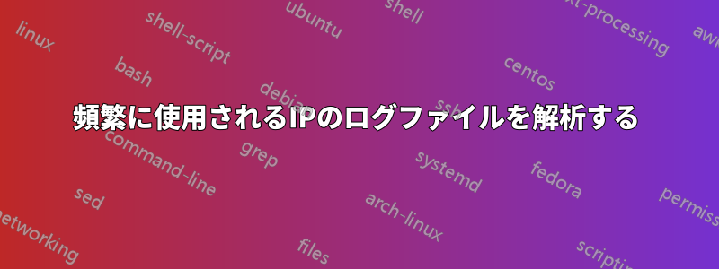 頻繁に使用されるIPのログファイルを解析する