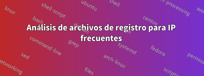 Análisis de archivos de registro para IP frecuentes