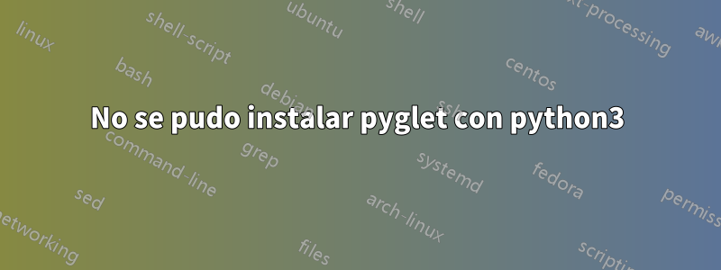 No se pudo instalar pyglet con python3