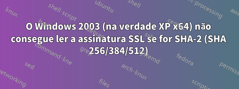 O Windows 2003 (na verdade XP x64) não consegue ler a assinatura SSL se for SHA-2 (SHA 256/384/512)