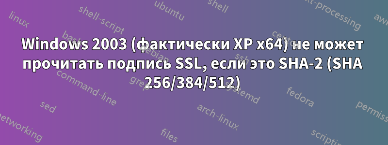 Windows 2003 (фактически XP x64) не может прочитать подпись SSL, если это SHA-2 (SHA 256/384/512)