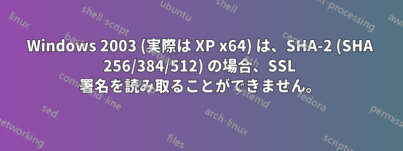 Windows 2003 (実際は XP x64) は、SHA-2 (SHA 256/384/512) の場合、SSL 署名を読み取ることができません。