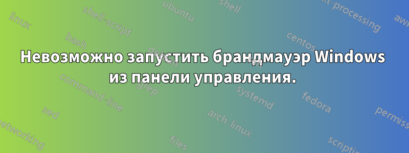 Невозможно запустить брандмауэр Windows из панели управления.