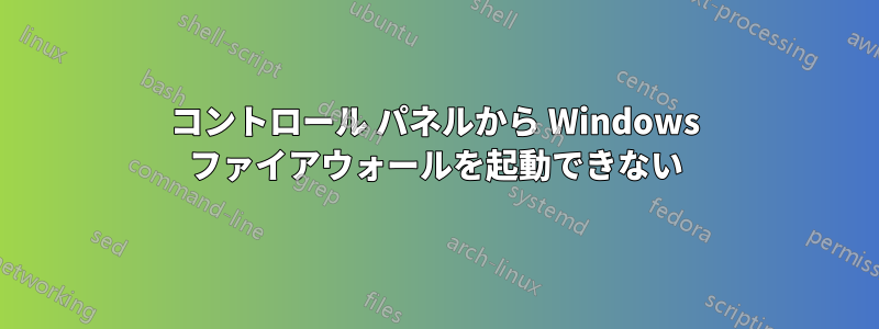 コントロール パネルから Windows ファイアウォールを起動できない