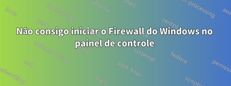 Não consigo iniciar o Firewall do Windows no painel de controle