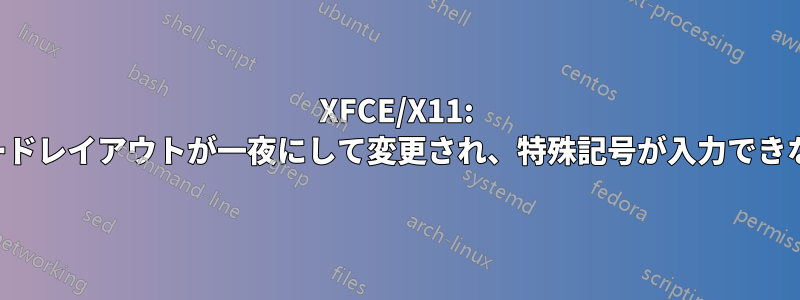 XFCE/X11: キーボードレイアウトが一夜にして変更され、特殊記号が入力できなくなる