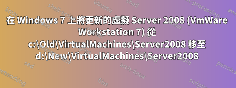 在 Windows 7 上將更新的虛擬 Server 2008 (VmWare Workstation 7) 從 c:\Old\VirtualMachines\Server2008 移至 d:\New\VirtualMachines\Server2008