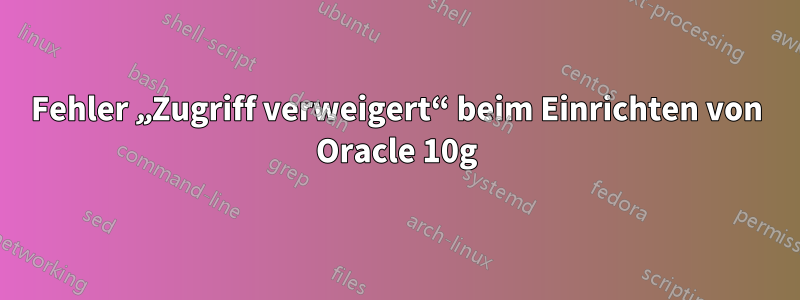Fehler „Zugriff verweigert“ beim Einrichten von Oracle 10g