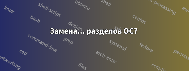 Замена... разделов ОС?