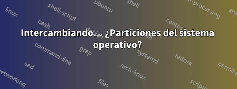Intercambiando... ¿Particiones del sistema operativo?