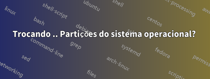Trocando .. Partições do sistema operacional?