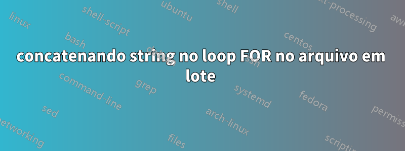 concatenando string no loop FOR no arquivo em lote