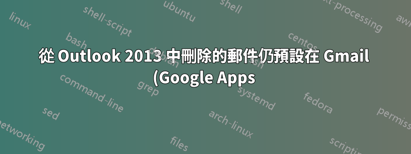 從 Outlook 2013 中刪除的郵件仍預設在 Gmail (Google Apps) 的「所有郵件」資料夾中