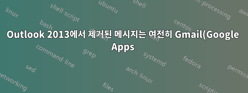 Outlook 2013에서 제거된 메시지는 여전히 Gmail(Google Apps)의 전체 메일 폴더에 미리 설정되어 있습니다.