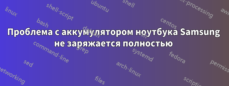 Проблема с аккумулятором ноутбука Samsung не заряжается полностью