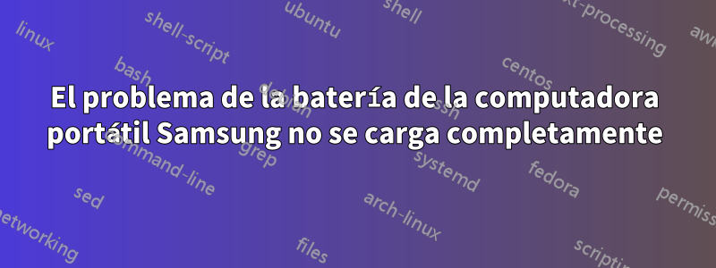 El problema de la batería de la computadora portátil Samsung no se carga completamente