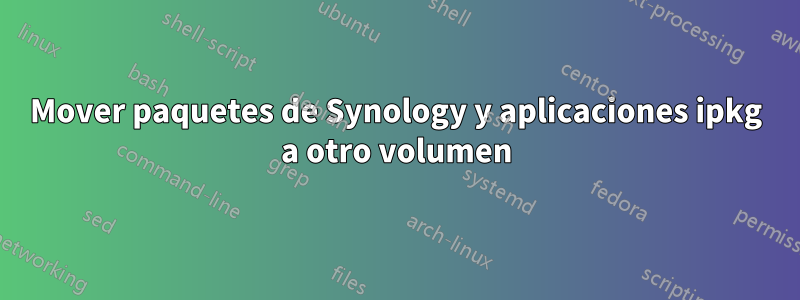 Mover paquetes de Synology y aplicaciones ipkg a otro volumen
