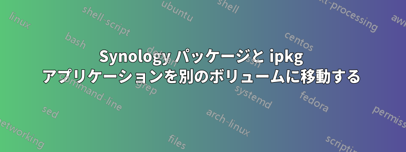 Synology パッケージと ipkg アプリケーションを別のボリュームに移動する