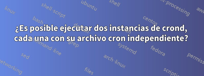 ¿Es posible ejecutar dos instancias de crond, cada una con su archivo cron independiente?