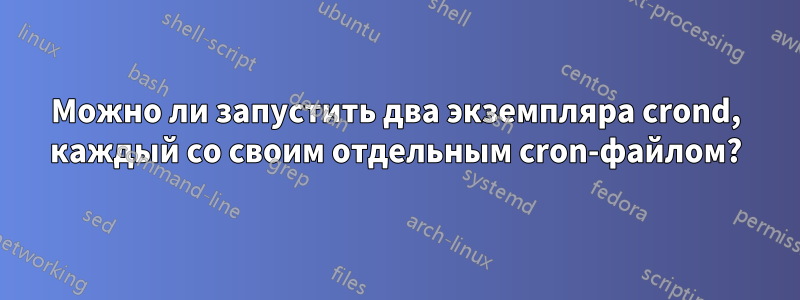 Можно ли запустить два экземпляра crond, каждый со своим отдельным cron-файлом?