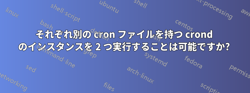 それぞれ別の cron ファイルを持つ crond のインスタンスを 2 つ実行することは可能ですか?