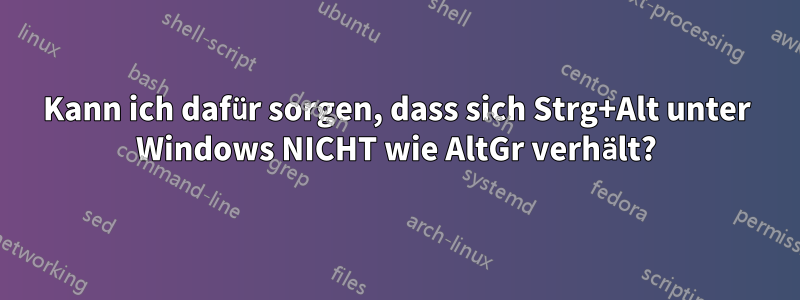 Kann ich dafür sorgen, dass sich Strg+Alt unter Windows NICHT wie AltGr verhält?