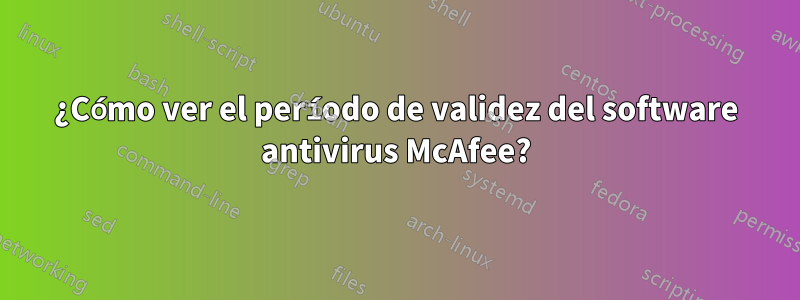 ¿Cómo ver el período de validez del software antivirus McAfee?