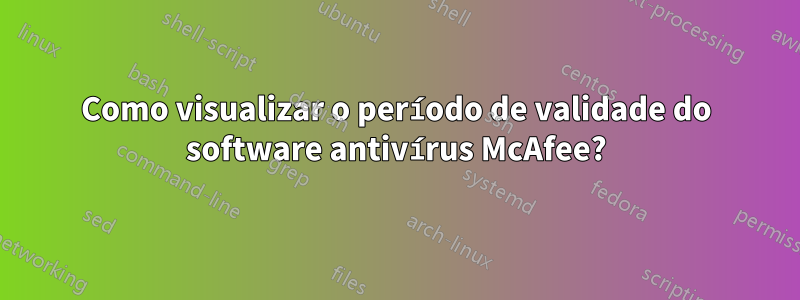 Como visualizar o período de validade do software antivírus McAfee?