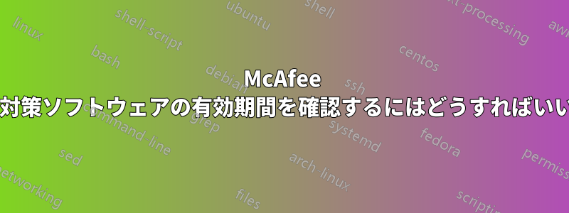 McAfee ウイルス対策ソフトウェアの有効期間を確認するにはどうすればいいですか?