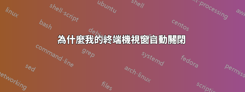 為什麼我的終端機視窗自動關閉