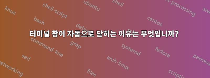 터미널 창이 자동으로 닫히는 이유는 무엇입니까?