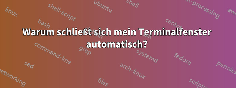 Warum schließt sich mein Terminalfenster automatisch?