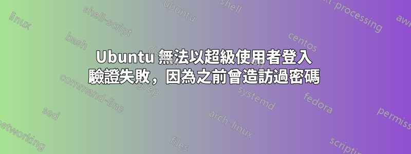 Ubuntu 無法以超級使用者登入 驗證失敗，因為之前曾造訪過密碼