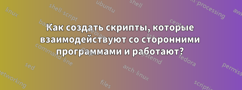 Как создать скрипты, которые взаимодействуют со сторонними программами и работают?