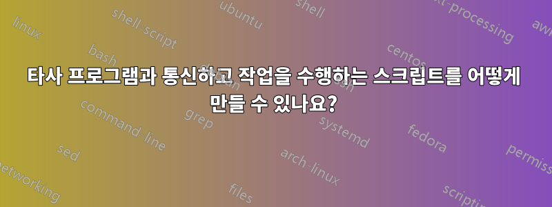 타사 프로그램과 통신하고 작업을 수행하는 스크립트를 어떻게 만들 수 있나요?