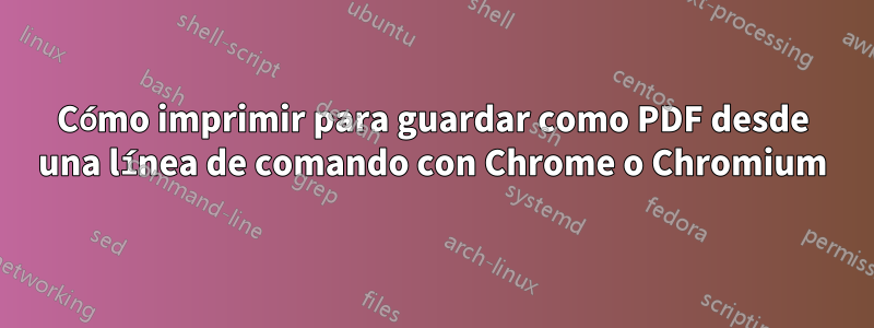 Cómo imprimir para guardar como PDF desde una línea de comando con Chrome o Chromium