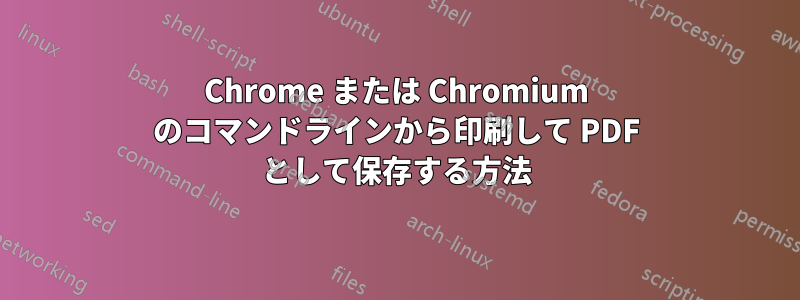 Chrome または Chromium のコマンドラインから印刷して PDF として保存する方法