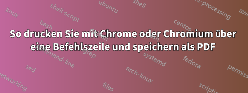 So drucken Sie mit Chrome oder Chromium über eine Befehlszeile und speichern als PDF
